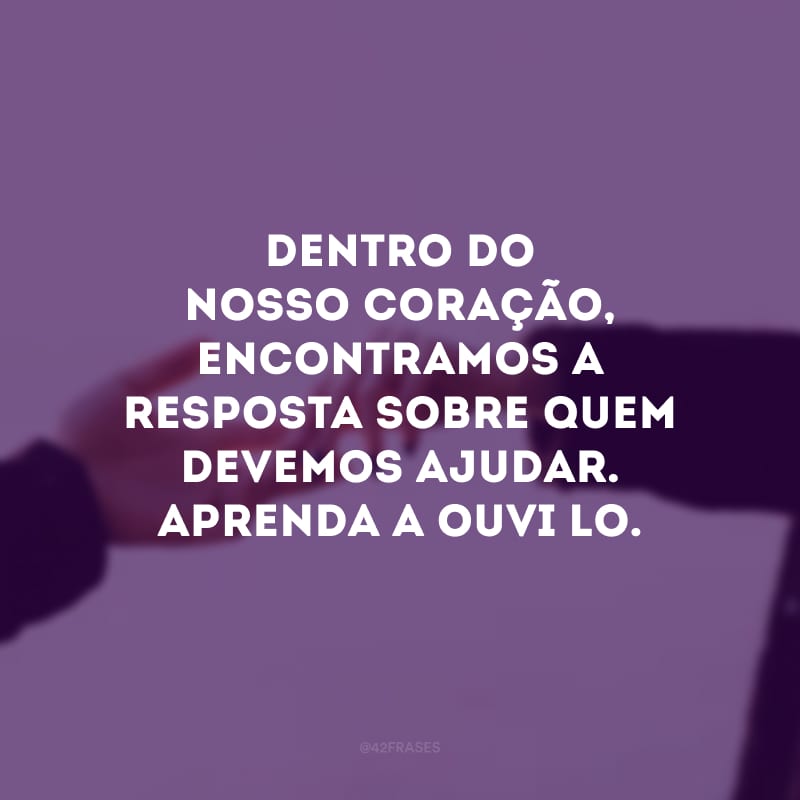 Dentro do nosso coração, encontramos a resposta sobre quem devemos ajudar. Aprenda a ouvi-lo.