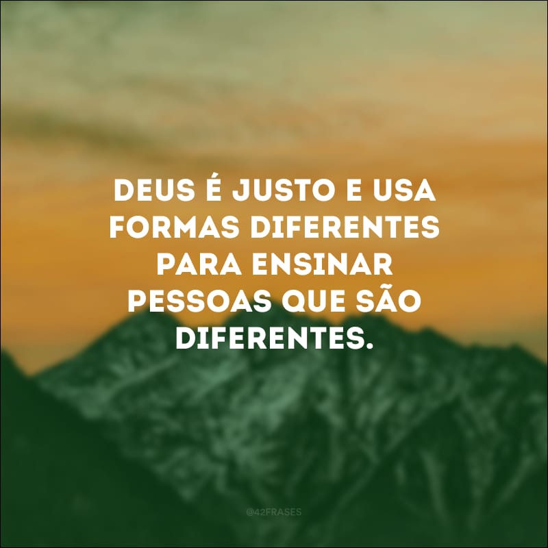 Deus é justo e usa formas diferentes para ensinar pessoas que são diferentes.