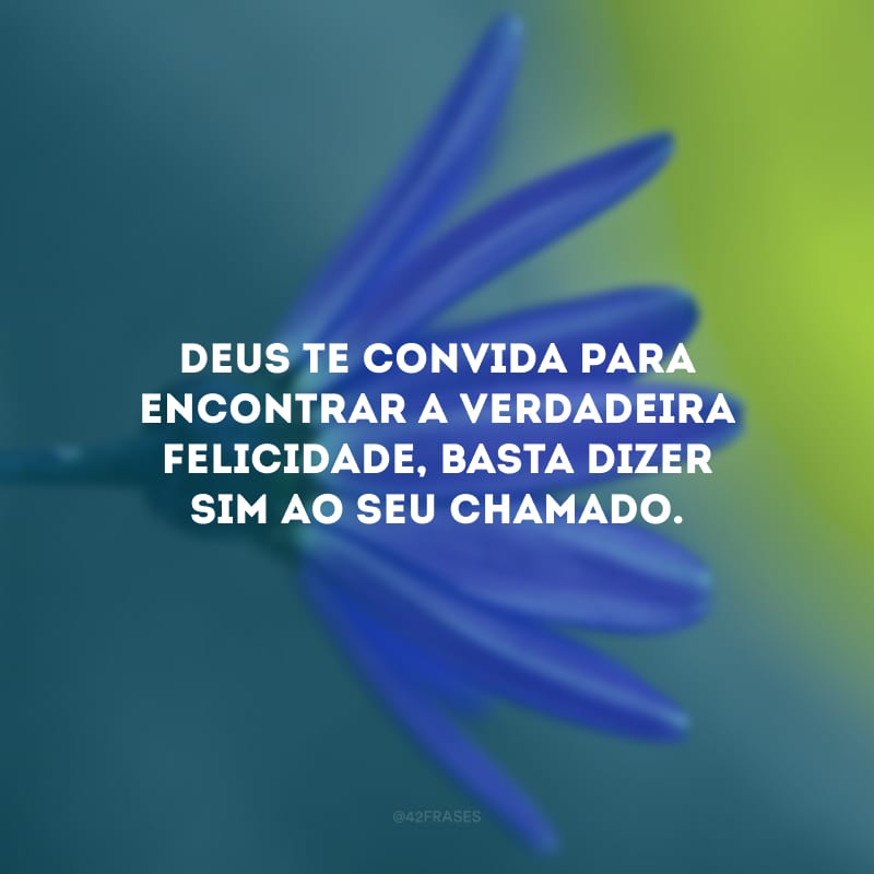 Deus te convida para encontrar a verdadeira felicidade, basta dizer sim ao seu chamado.