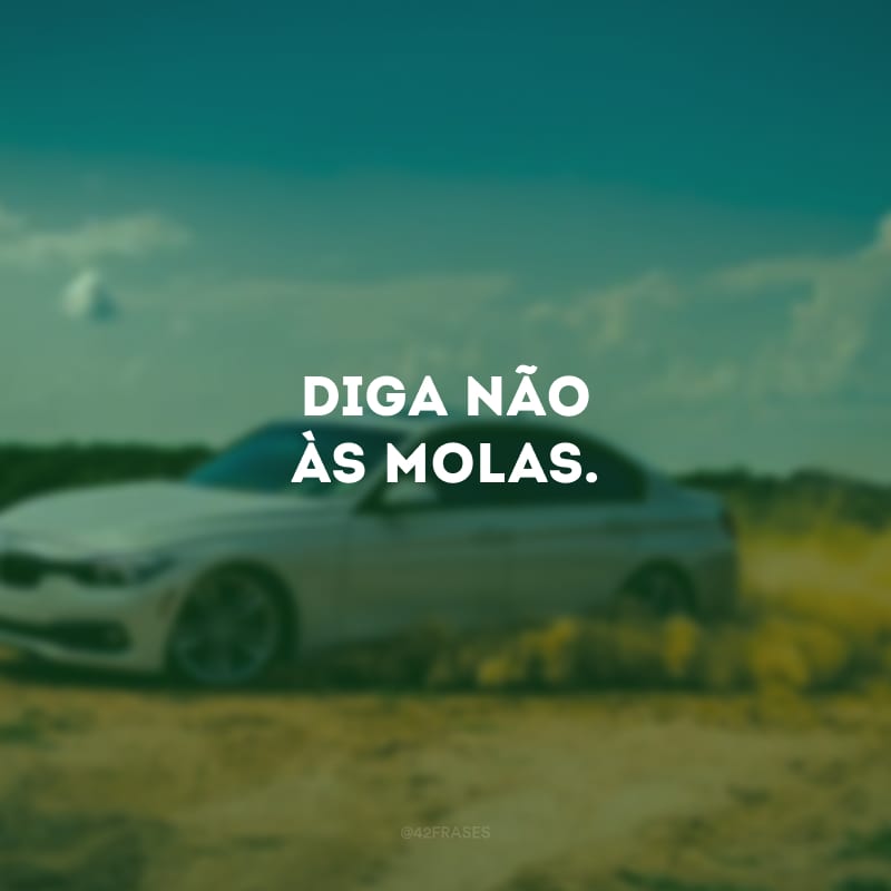 Diga não às molas.