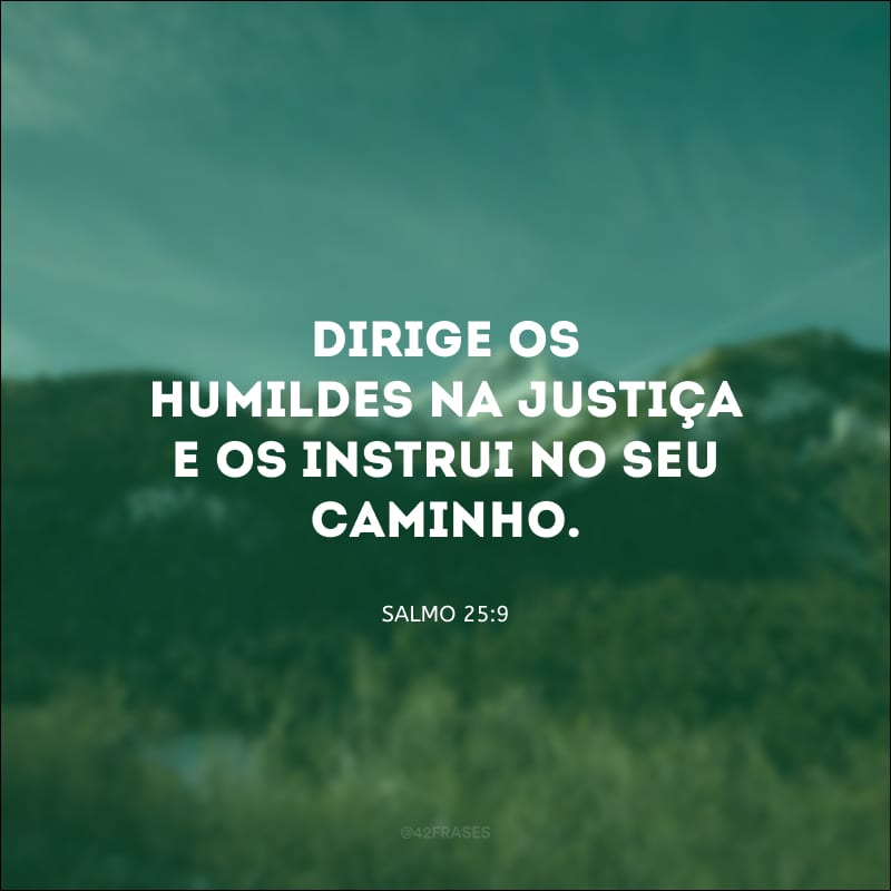 Dirige os humildes na justiça e os instrui no seu caminho.