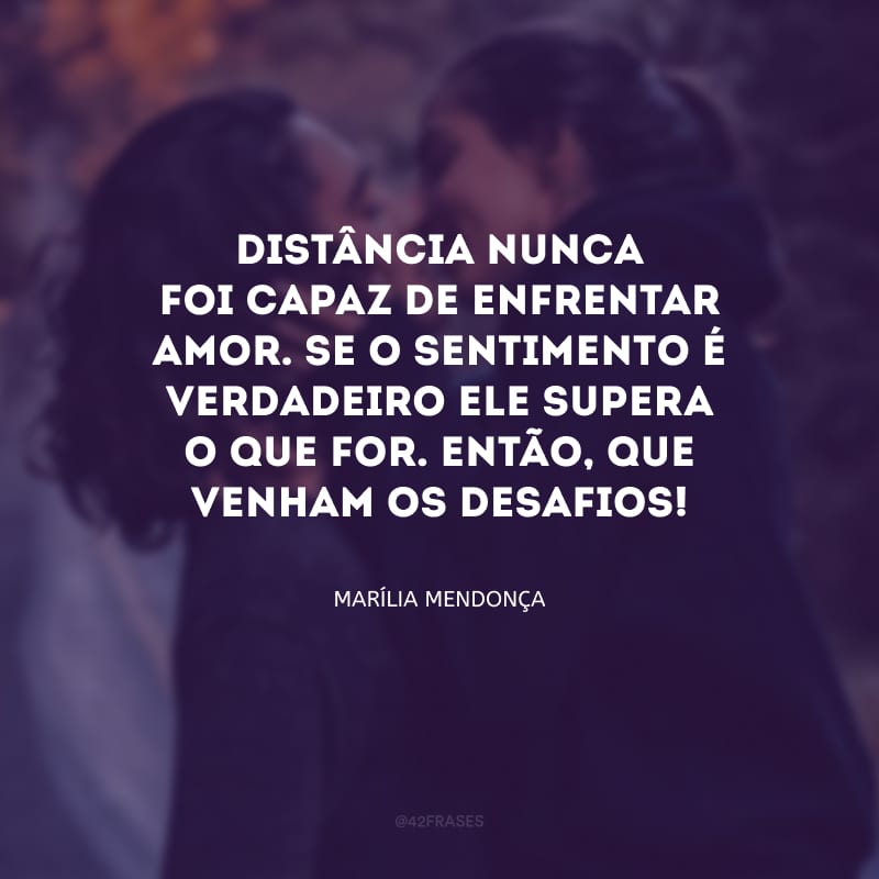 Distância nunca foi capaz de enfrentar amor. Se o sentimento é verdadeiro ele supera o que for. Então, que venham os desafios!

