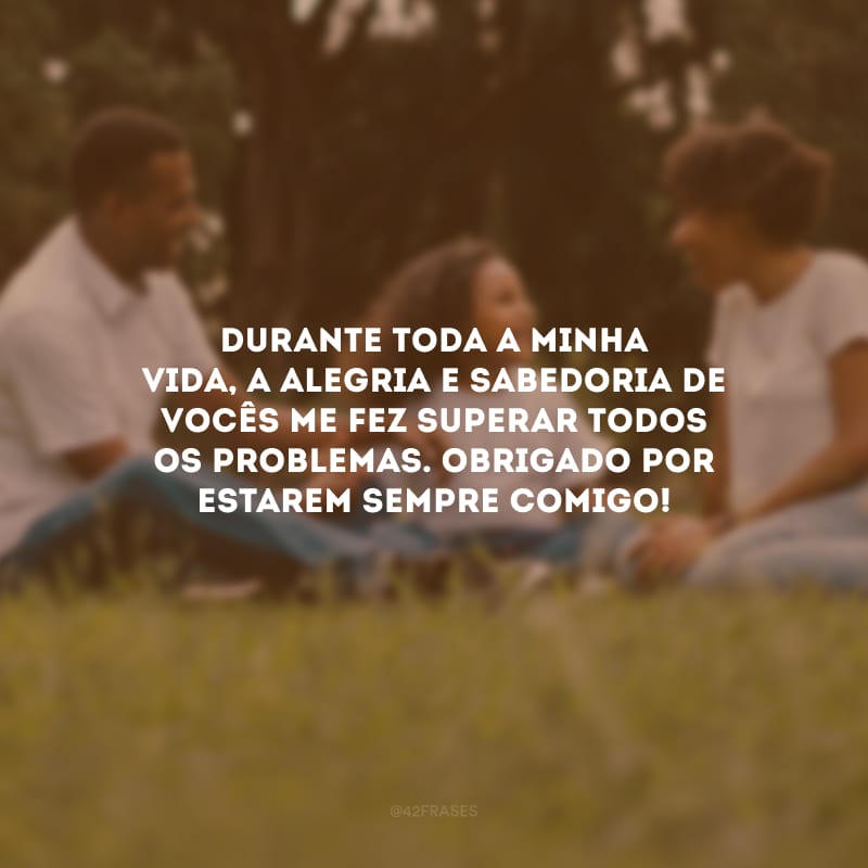 Durante toda a minha vida, a alegria e sabedoria de vocês me fez superar todos os problemas. Obrigado por estarem sempre comigo!