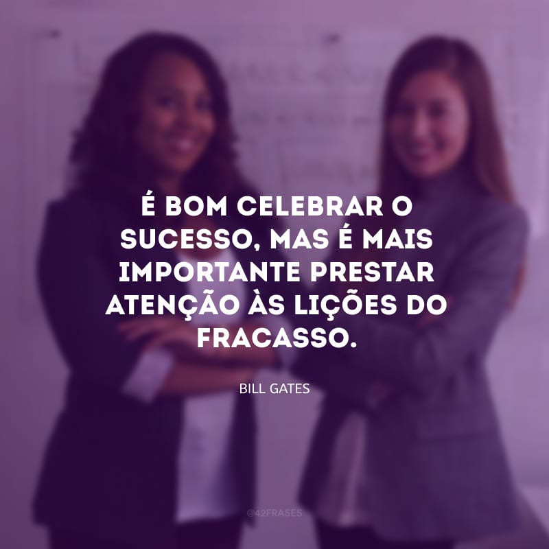 É bom celebrar o sucesso, mas é mais importante prestar atenção às lições do fracasso. 