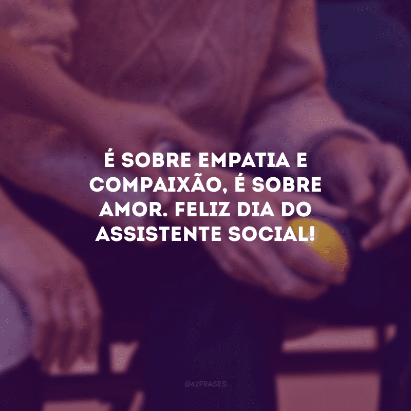 É sobre empatia e compaixão, é sobre amor. Feliz Dia do Assistente Social!