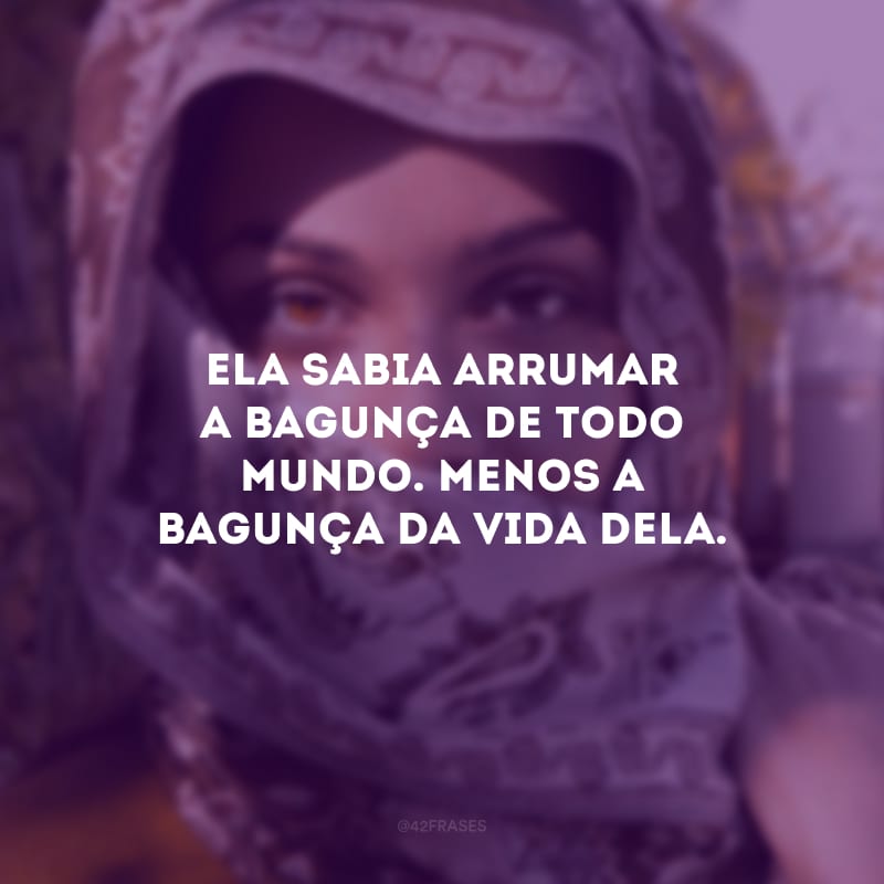 Ela sabia arrumar a bagunça de todo mundo. Menos a bagunça da vida dela.