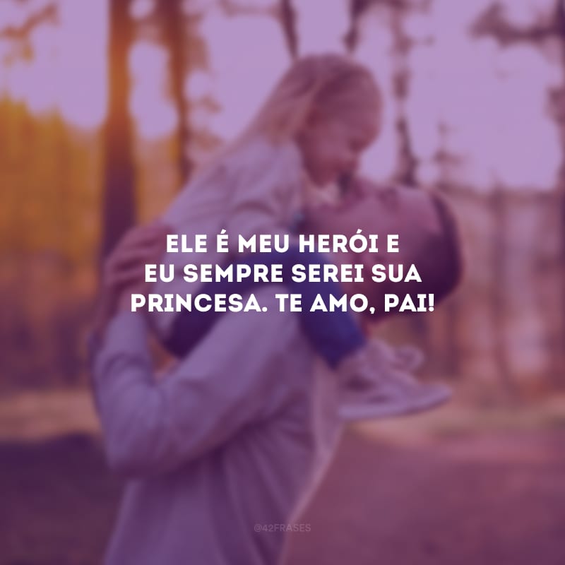 Ele é meu herói e eu sempre serei sua princesa. Te amo, pai!