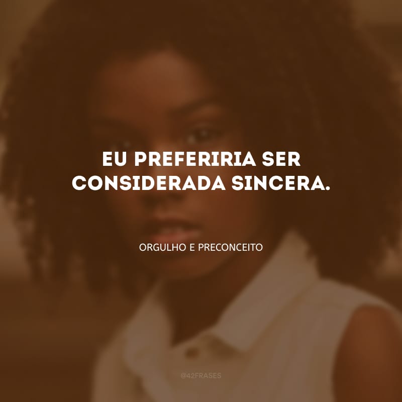 Eu preferiria ser considerada sincera.