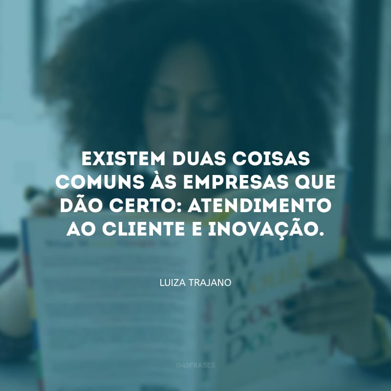 Existem duas coisas comuns às empresas que dão certo: atendimento ao cliente e inovação. 