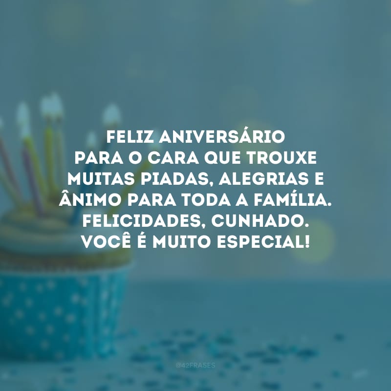 Feliz aniversário para o cara que trouxe muitas piadas, alegrias e ânimo para toda a família. Felicidades, cunhado. Você é muito especial!