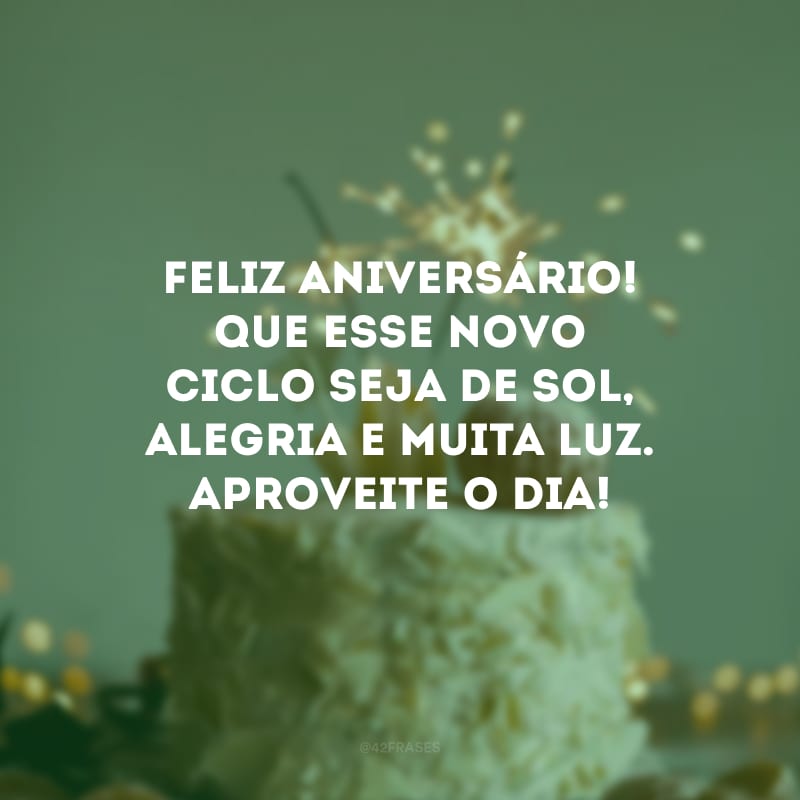 Feliz aniversário! Que esse novo ciclo seja de sol, alegria e muita luz. Aproveite o dia!