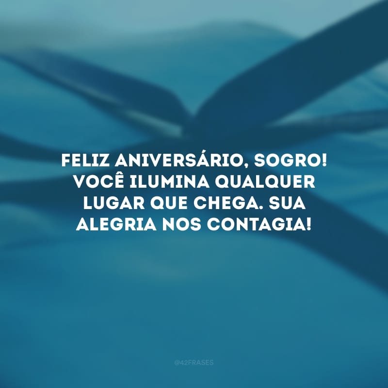 Feliz aniversário, sogro! Você ilumina qualquer lugar que chega. Sua alegria nos contagia!