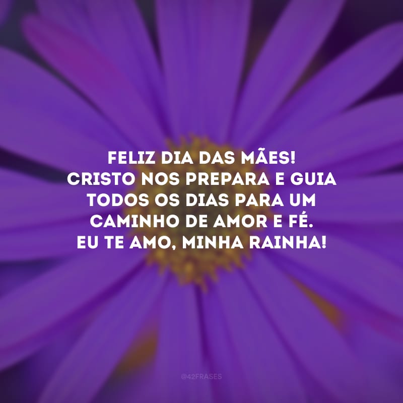 Feliz Dia das Mães! Cristo nos prepara e guia todos os dias para um caminho de amor e fé. Eu te amo, minha rainha!