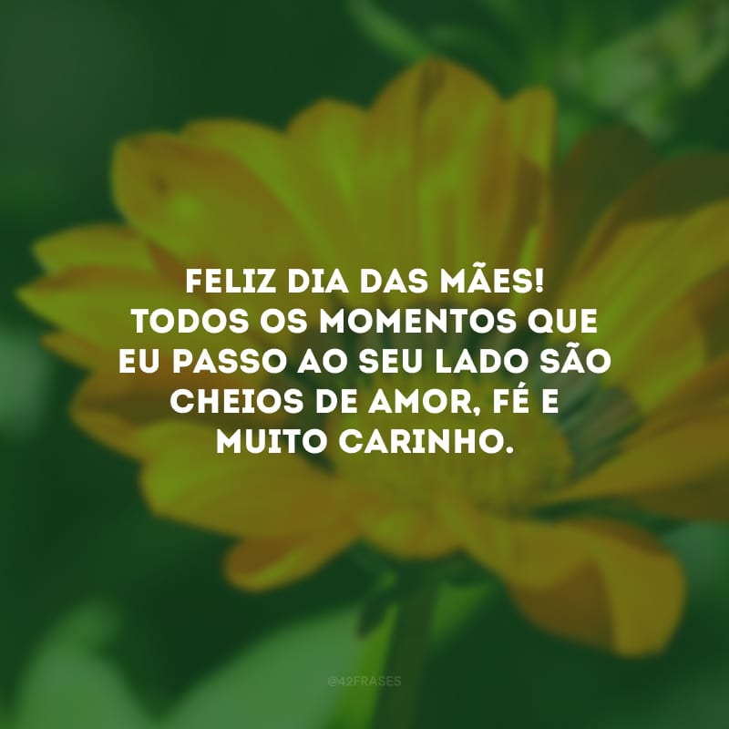 Feliz Dia das Mães! Todos os momentos que eu passo ao seu lado são cheios de amor, fé e muito carinho.