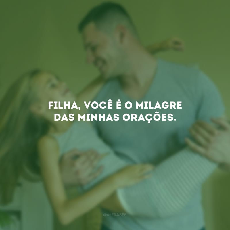 Filha, você é o milagre das minhas orações.