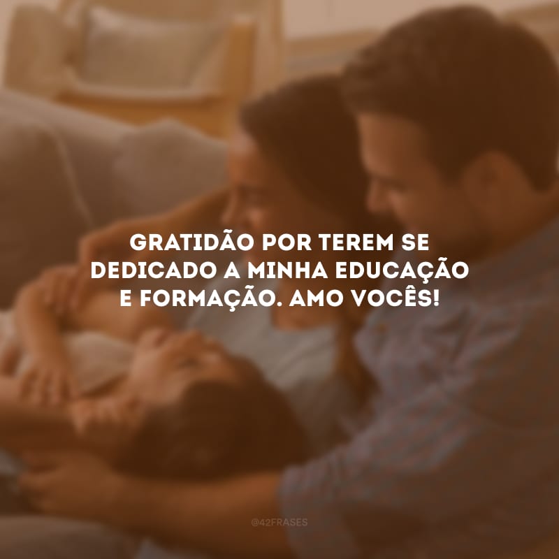 Gratidão por terem se dedicado a minha educação e formação. Amo vocês!