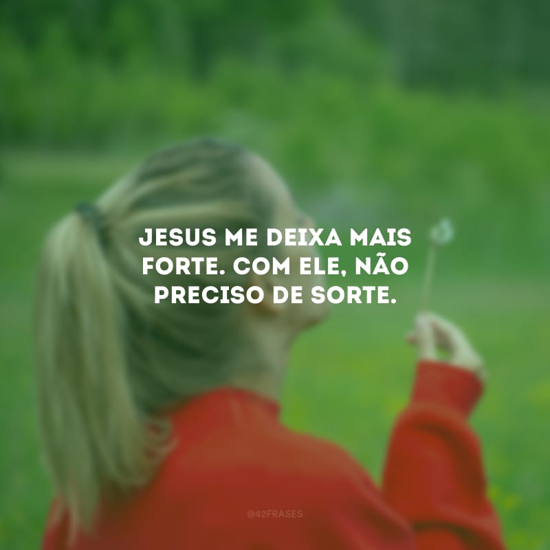 Jesus me deixa mais forte. Com Ele, não preciso de sorte.