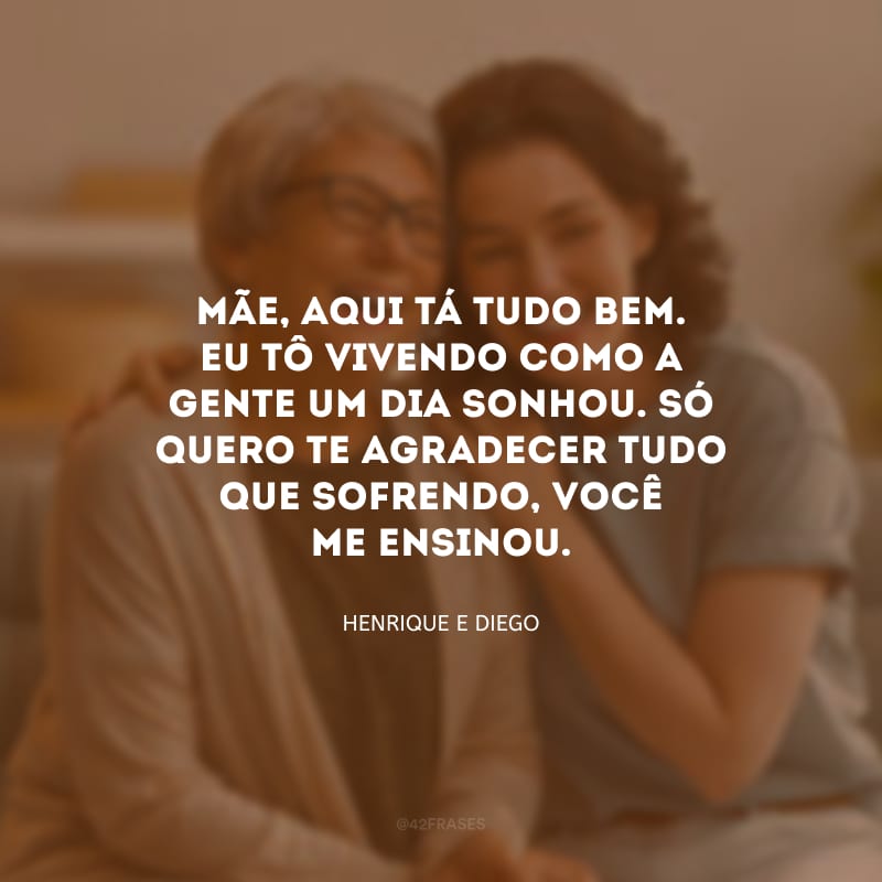 Mãe, aqui tá tudo bem. Eu tô vivendo como a gente um dia sonhou. Só quero te agradecer tudo que sofrendo, você me ensinou.