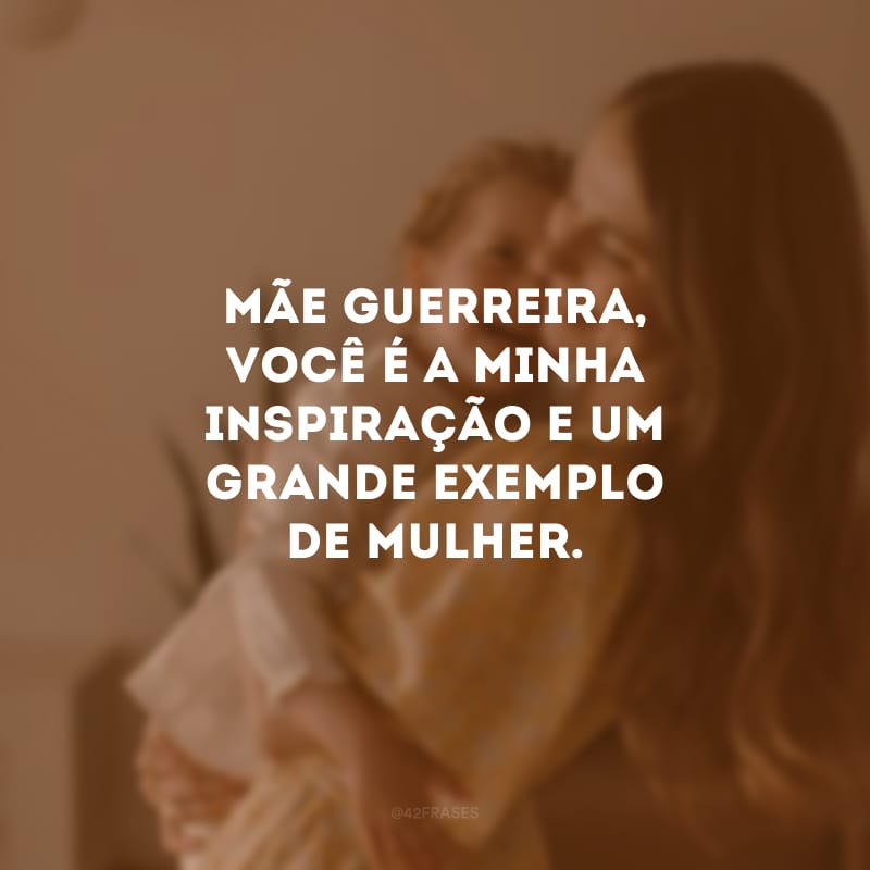 Mãe guerreira, você é a minha inspiração e um grande exemplo de mulher.