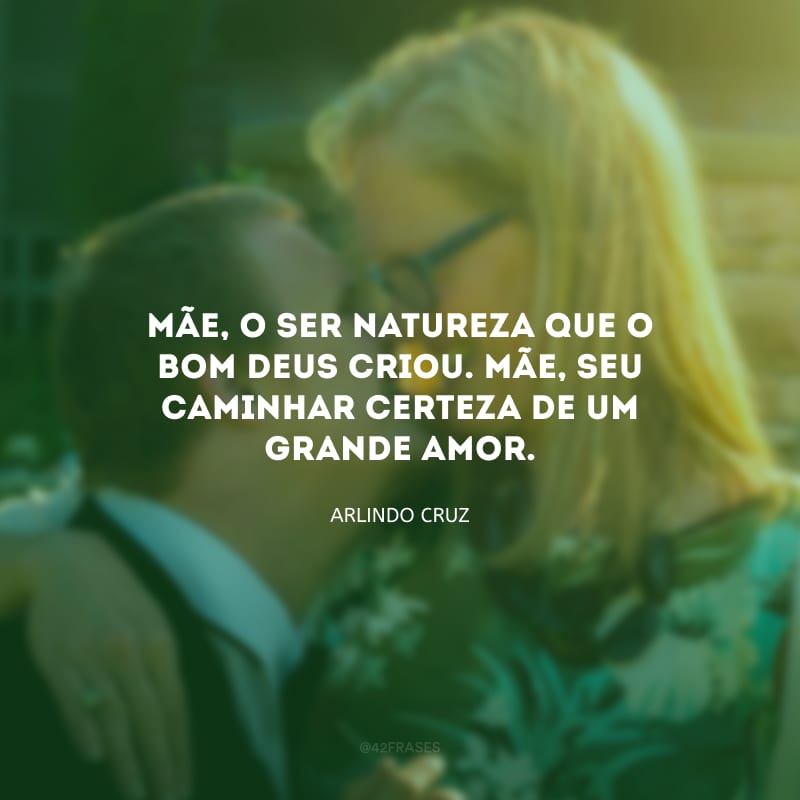 Mãe, o ser natureza que o bom Deus criou. Mãe, seu caminhar certeza de um grande amor. 
