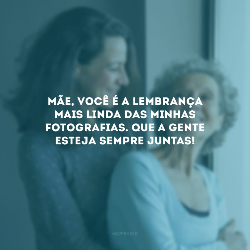 Mãe, você é a lembrança mais linda das minhas fotografias. Que a gente esteja sempre juntas!