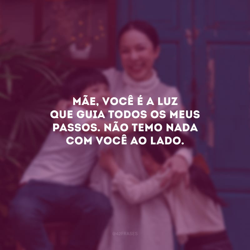 Mãe, você é a luz que guia todos os meus passos. Não temo nada com você ao lado.