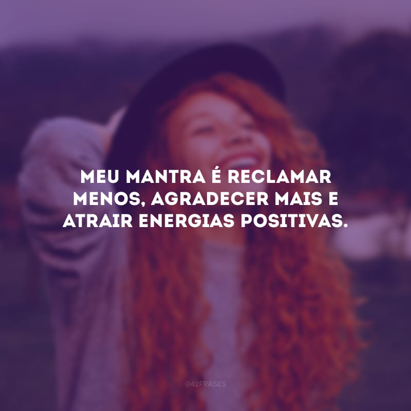 Meu mantra é reclamar menos, agradecer mais e atrair energias positivas.