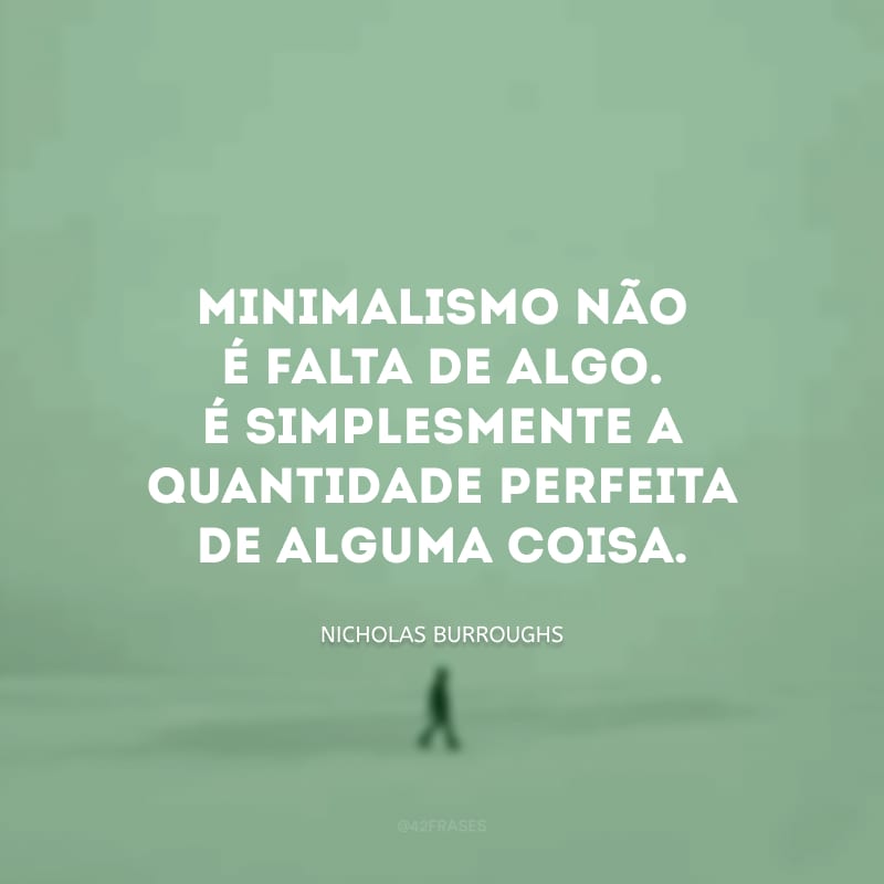 Minimalismo não é falta de algo. É simplesmente a quantidade perfeita de alguma coisa.