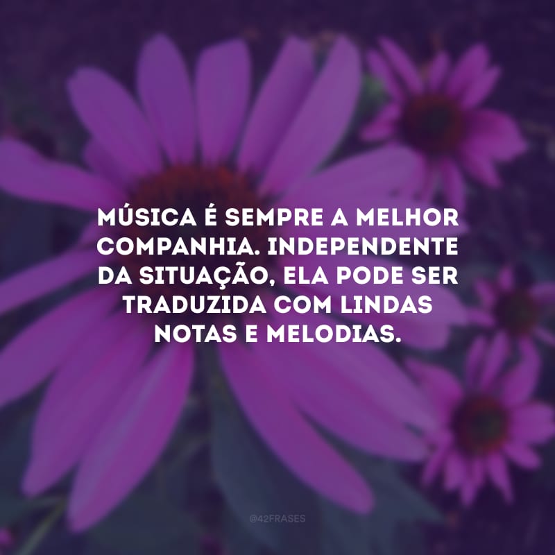 Música é sempre a melhor companhia. Independente da situação, ela pode ser traduzida com lindas notas e melodias.