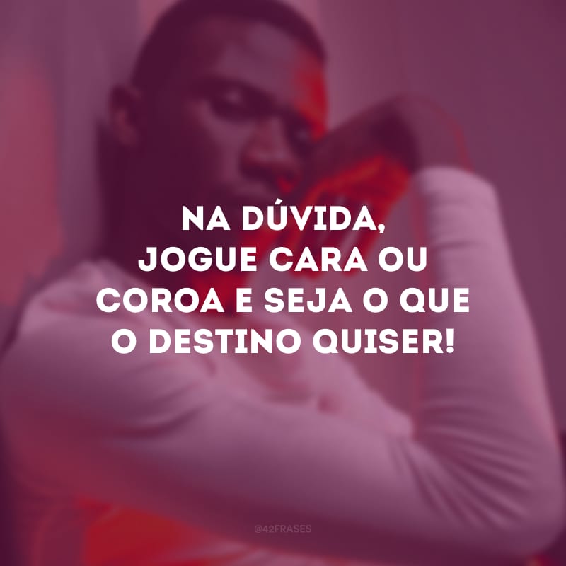 Na dúvida, jogue cara ou coroa e seja o que o destino quiser!