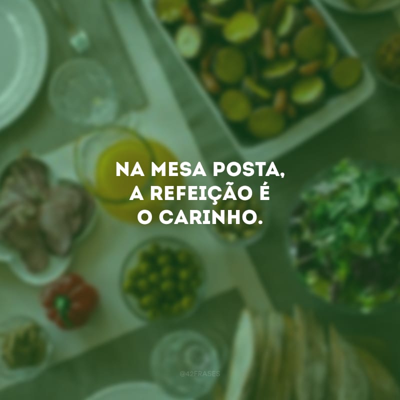 Na mesa posta, a refeição é o carinho.