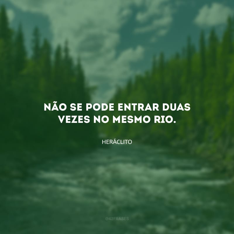 Não se pode entrar duas vezes no mesmo rio.