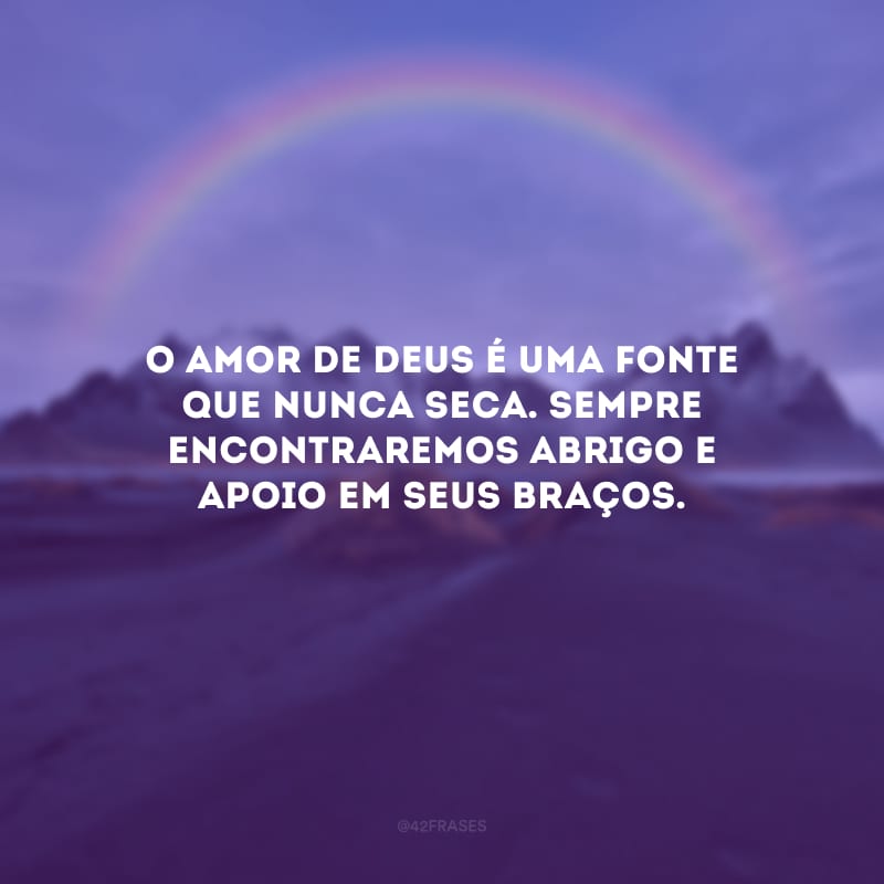 O amor de Deus é uma fonte que nunca seca. Sempre encontraremos abrigo e apoio em seus braços.