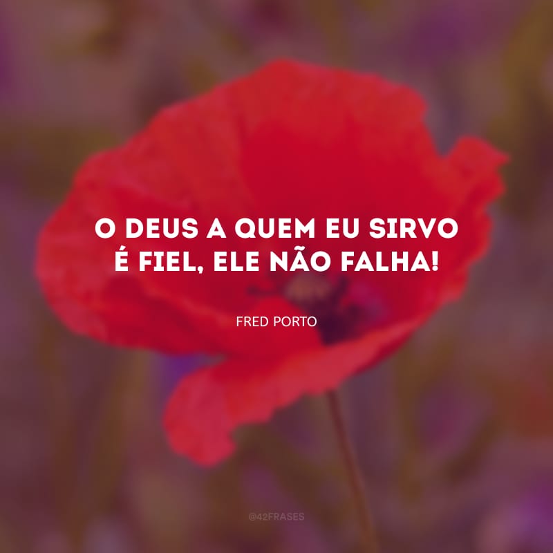 O Deus a quem eu sirvo é fiel, Ele não falha!