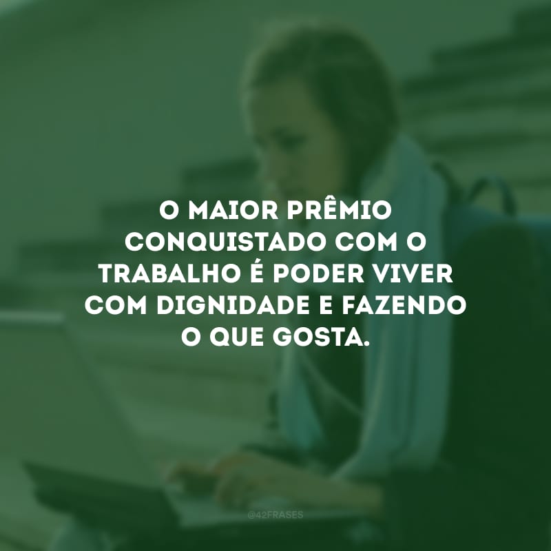 O maior prêmio conquistado com o trabalho é poder viver com dignidade e fazendo o que gosta.