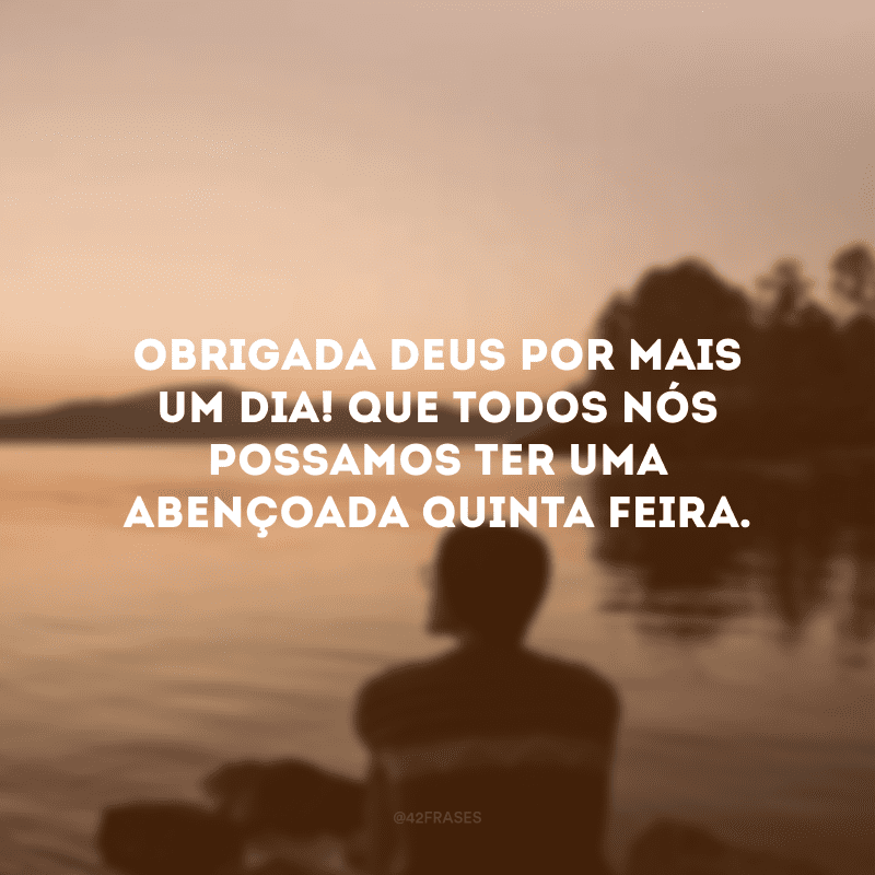 Obrigada Deus por mais um dia! Que todos nós possamos ter uma abençoada quinta-feira. 