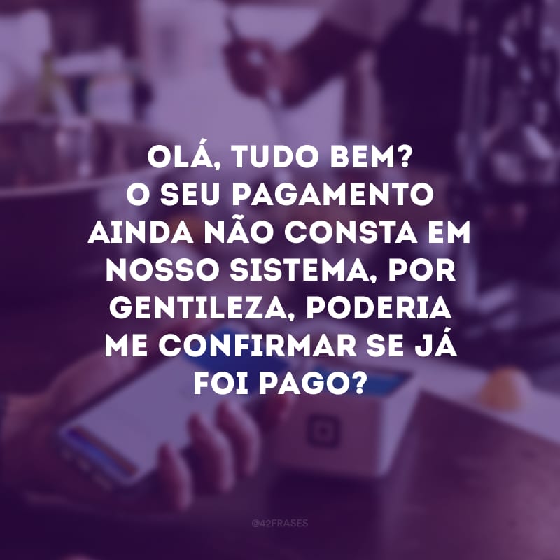 Olá, tudo bem? O seu pagamento ainda não consta em nosso sistema, por gentileza, poderia me confirmar se já foi pago?