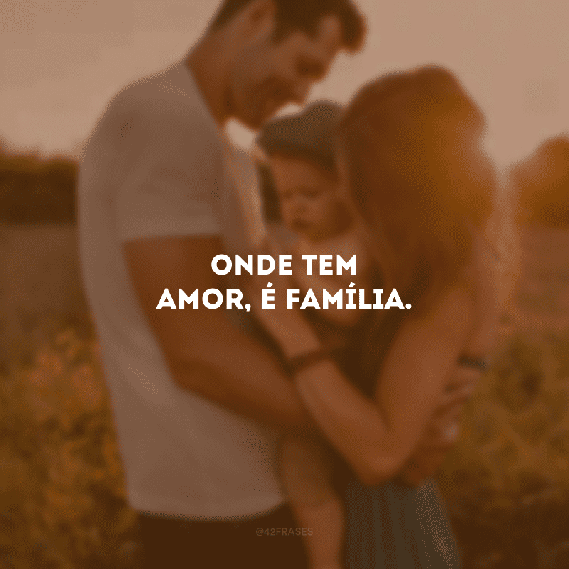 Onde tem amor, é família. 