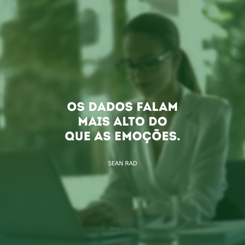 Os dados falam mais alto do que as emoções. 
