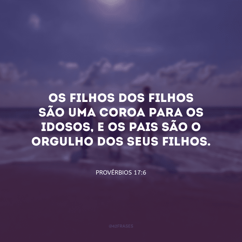 Os filhos dos filhos são uma coroa para os idosos, e os pais são o orgulho dos seus filhos.
