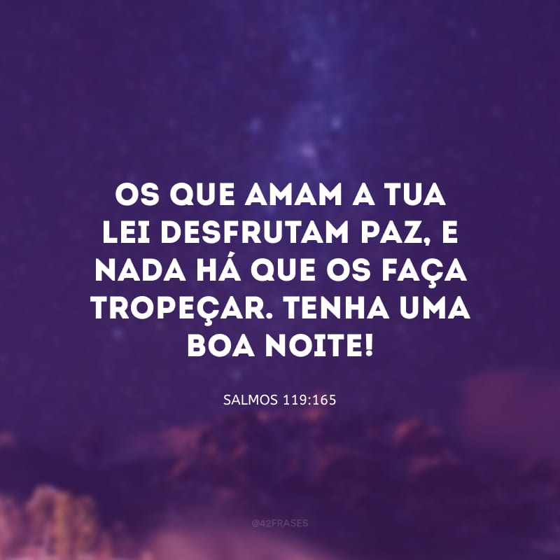 Os que amam a tua lei desfrutam paz, e nada há que os faça tropeçar. Tenha uma boa noite!

