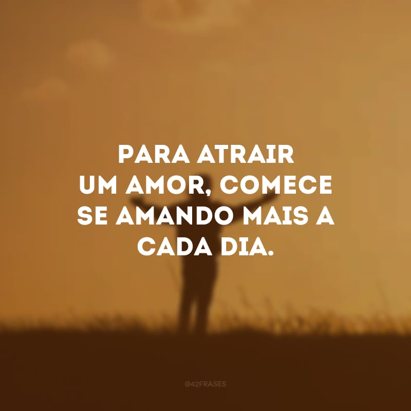 Para atrair um amor, comece se amando mais a cada dia.