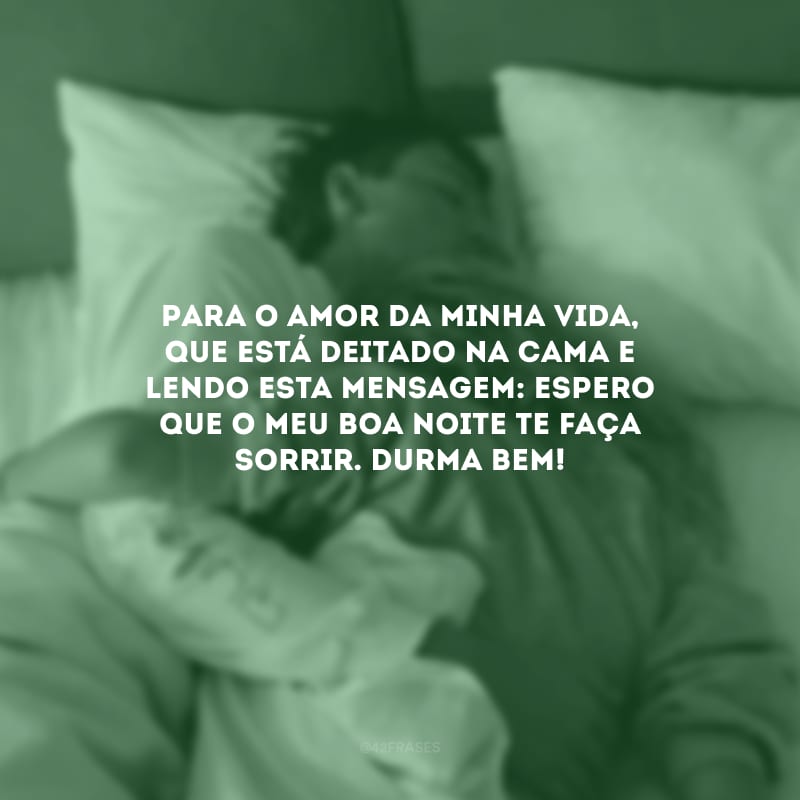 Para o amor da minha vida, que está deitado na cama e lendo esta mensagem: espero que o meu boa noite te faça sorrir. Durma bem!