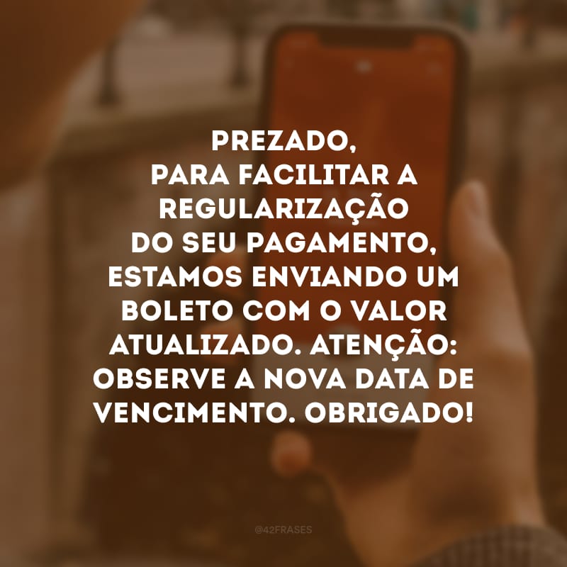 Prezado, para facilitar a regularização do seu pagamento, estamos enviando um boleto com o valor atualizado. Atenção: observe a nova data de vencimento. Obrigado!

