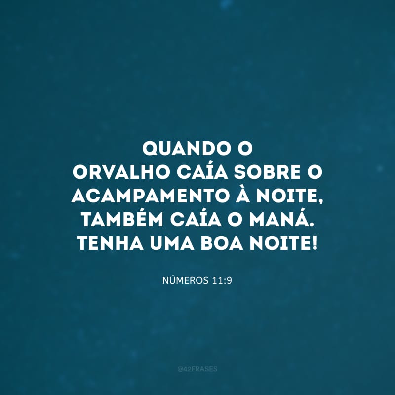 Quando o orvalho caía sobre o acampamento à noite, também caía o maná. Tenha uma boa noite!