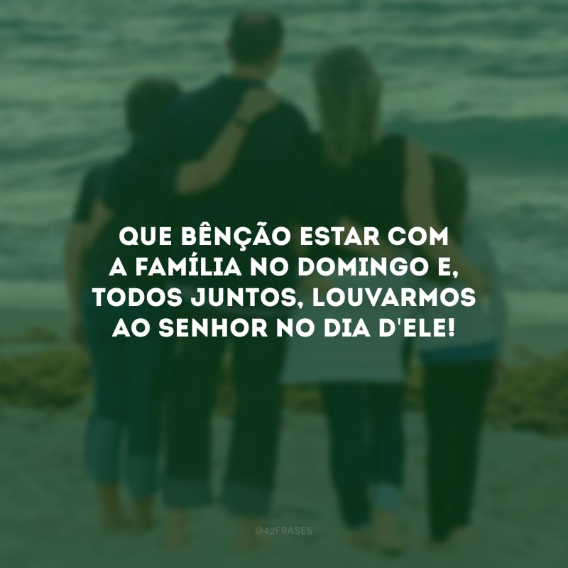 Que bênção estar com a família no domingo e, todos juntos, louvarmos ao Senhor no dia d\'Ele!