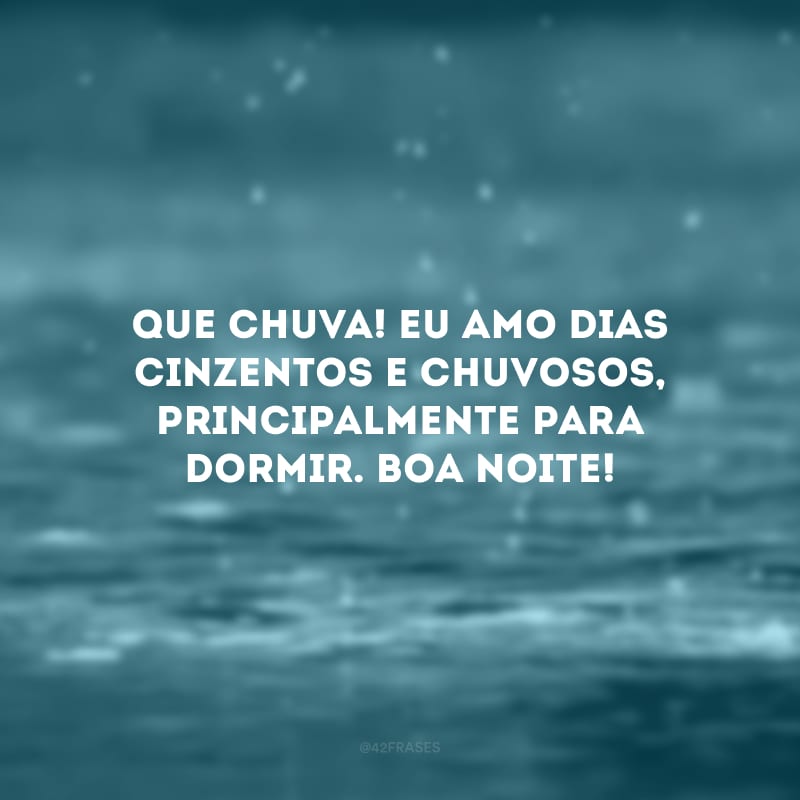 Que chuva! Eu amo dias cinzentos e chuvosos, principalmente para dormir. Boa noite! 