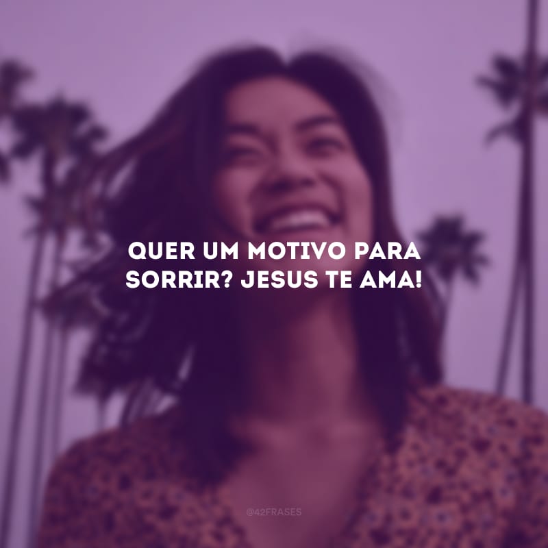 Quer um motivo para sorrir? Jesus te ama!