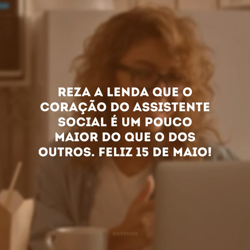 Reza a lenda que o coração do assistente social é um pouco maior do que o dos outros. Feliz 15 de maio!