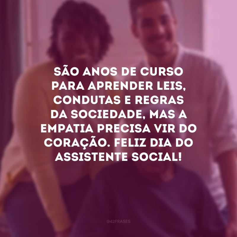 São anos de curso para aprender leis, condutas e regras da sociedade, mas a empatia precisa vir do coração. Feliz Dia do Assistente Social!